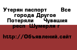 Утерян паспорт.  . - Все города Другое » Потеряли   . Чувашия респ.,Шумерля г.